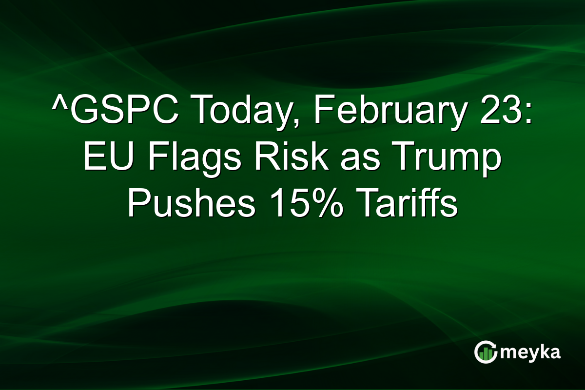 ^GSPC Today, February 23: EU Flags Risk as Trump Pushes 15% Tariffs