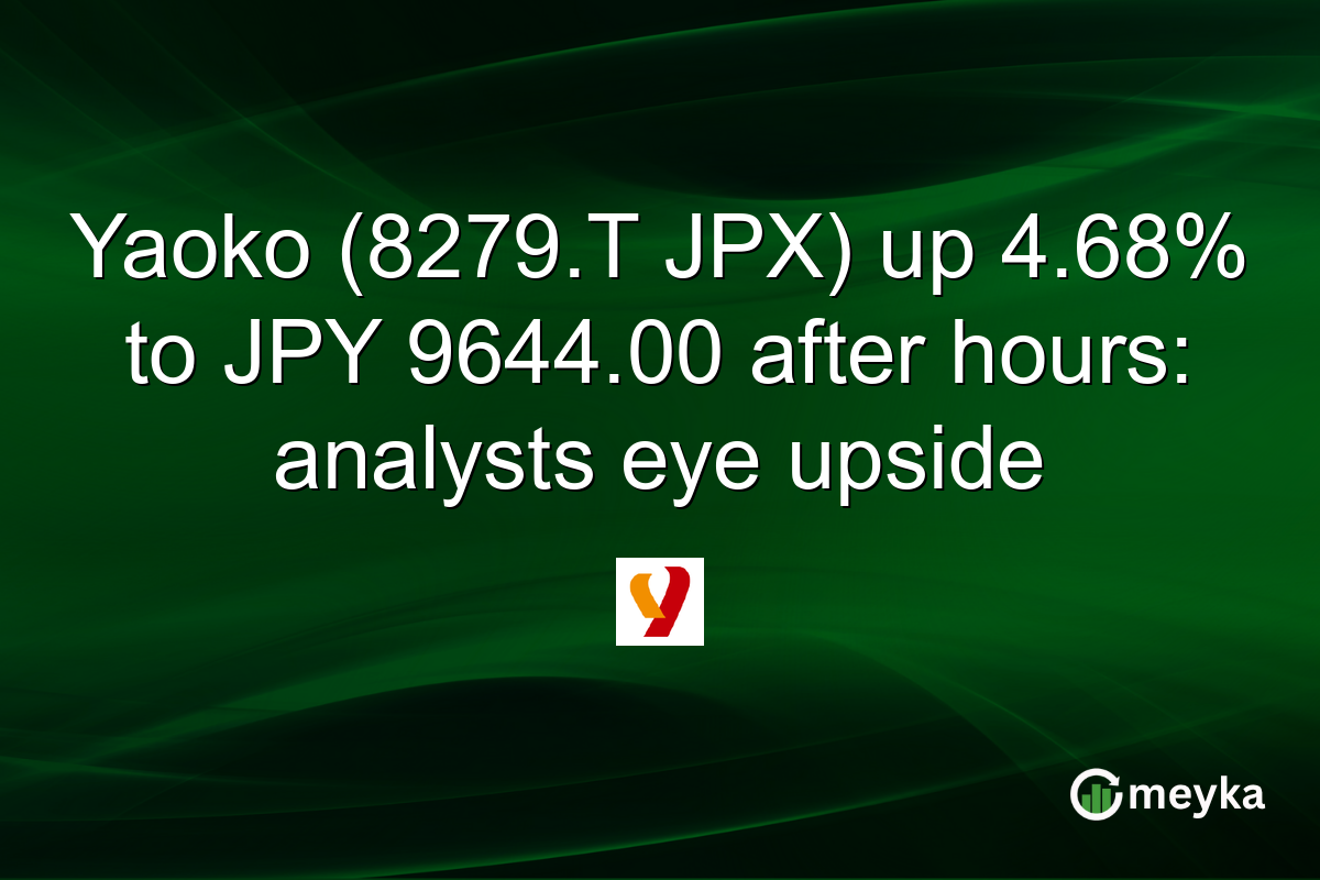 Yaoko (8279.T JPX) up 4.68% to JPY 9644.00 after hours: analysts eye upside