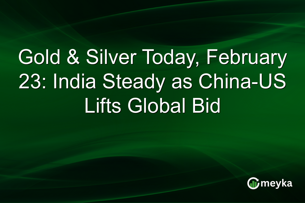 Gold & Silver Today, February 23: India Steady as China-US Lifts Global Bid