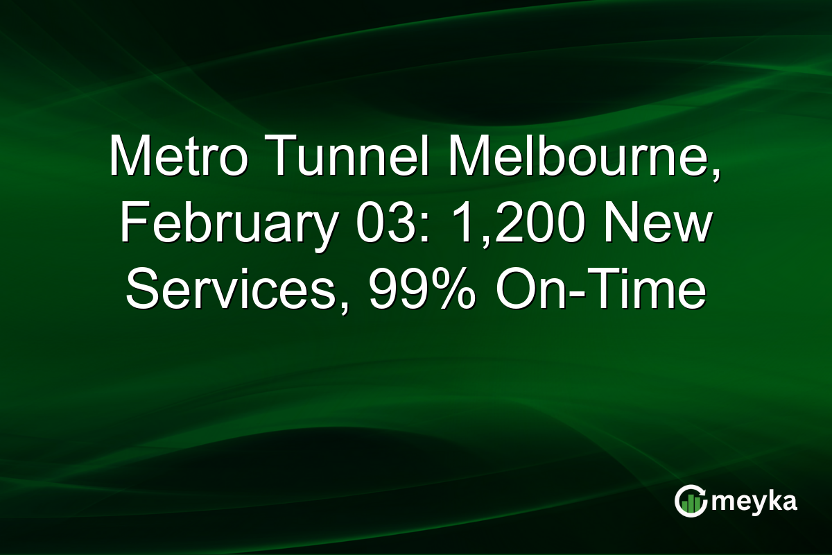 Metro Tunnel Melbourne, February 03: 1,200 New Services, 99% On-Time