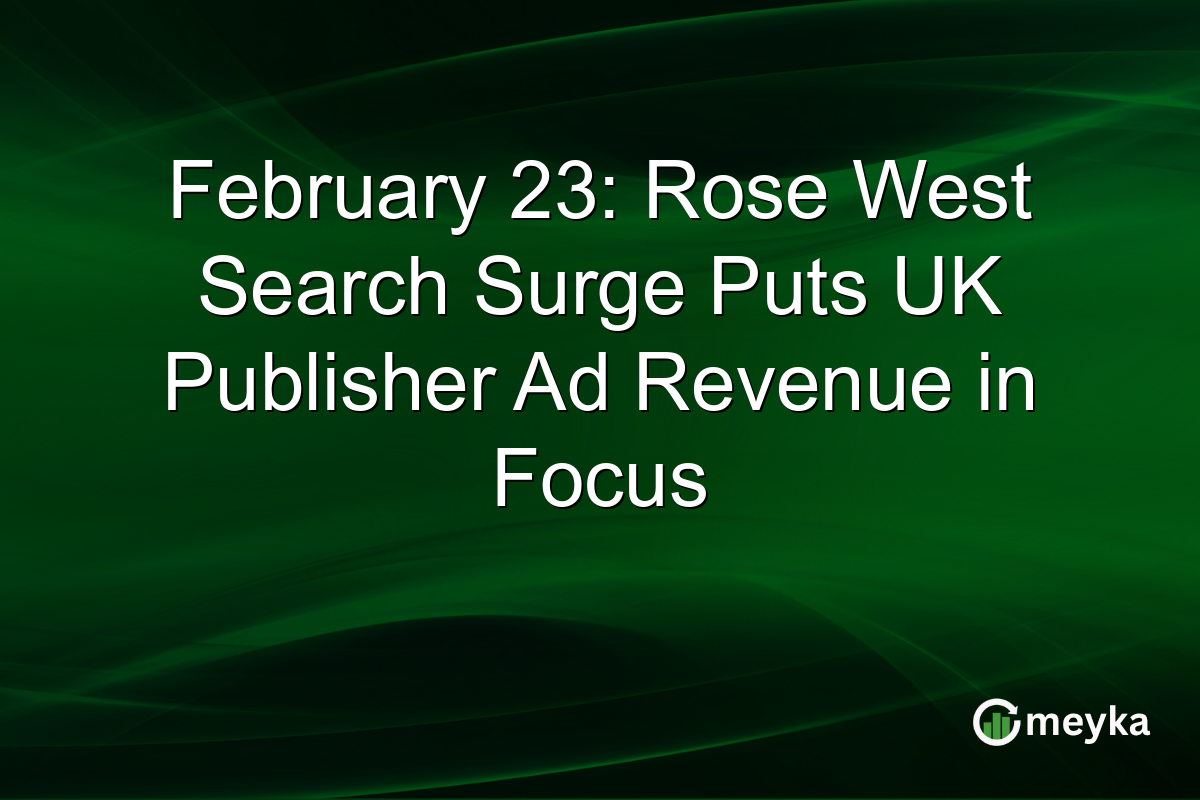 February 23: Rose West Search Surge Puts UK Publisher Ad Revenue in Focus