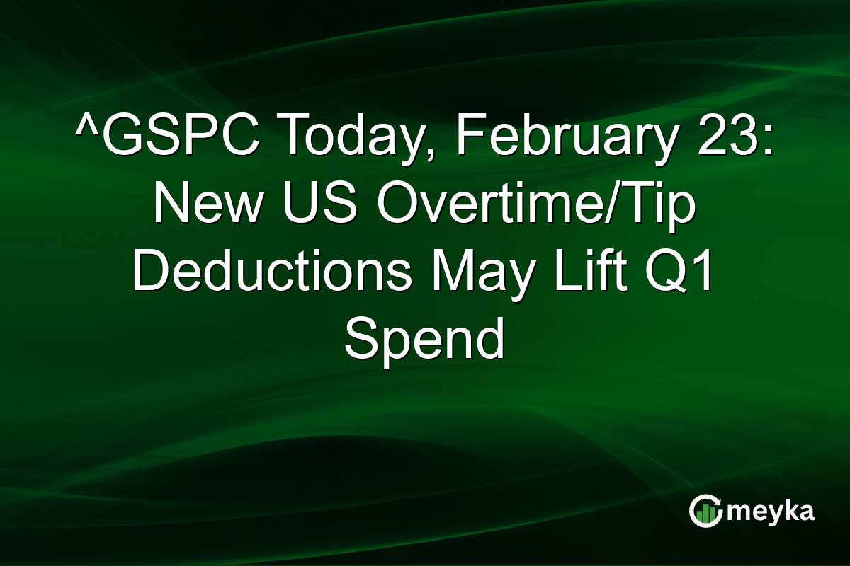 ^GSPC Today, February 23: New US Overtime/Tip Deductions May Lift Q1 Spend