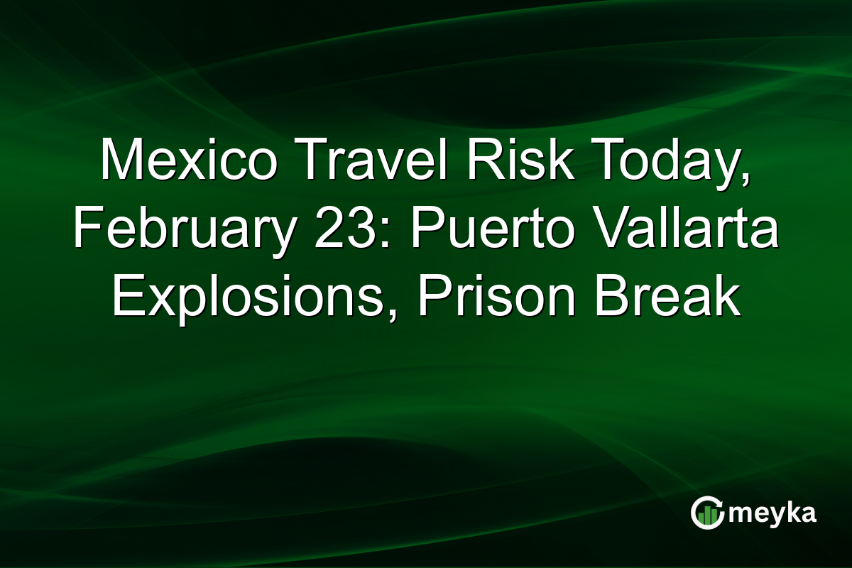 Mexico Travel Risk Today, February 23: Puerto Vallarta Explosions, Prison Break