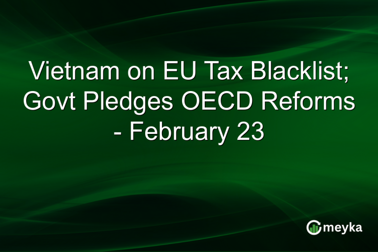 Vietnam on EU Tax Blacklist; Govt Pledges OECD Reforms - February 23