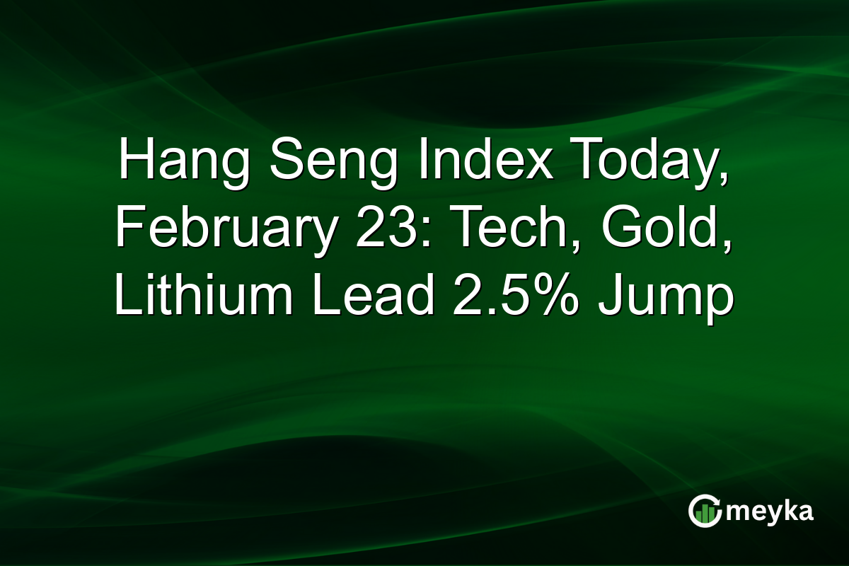 Hang Seng Index Today, February 23: Tech, Gold, Lithium Lead 2.5% Jump