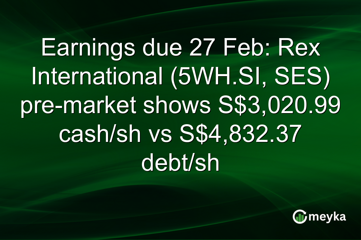 Earnings due 27 Feb: Rex International (5WH.SI, SES) pre-market shows S$3,020.99 cash/sh vs S$4,832.37 debt/sh