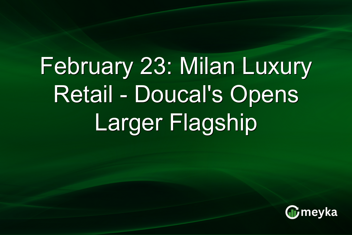 February 23: Milan Luxury Retail – Doucal’s Opens Larger Flagship