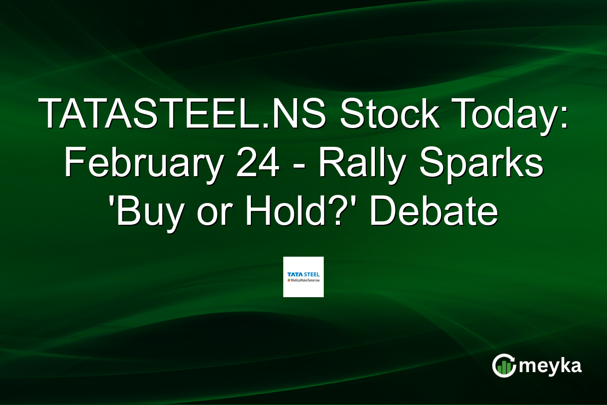 TATASTEEL.NS Stock Today: February 24 – Rally Sparks ‘Buy or Hold?’ Debate