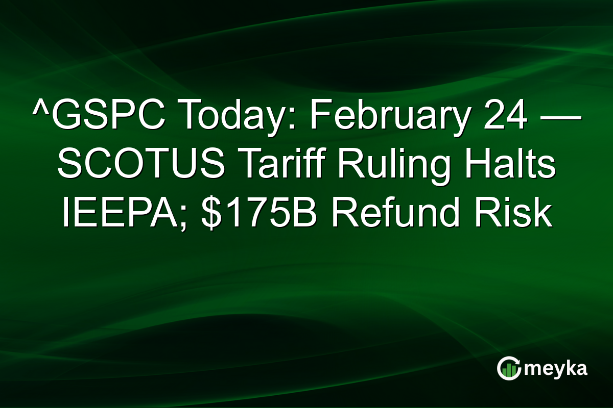 ^GSPC Today: February 24 — SCOTUS Tariff Ruling Halts IEEPA; $175B Refund Risk