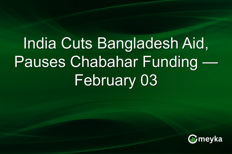 India Cuts Bangladesh Aid, Pauses Chabahar Funding — February 03