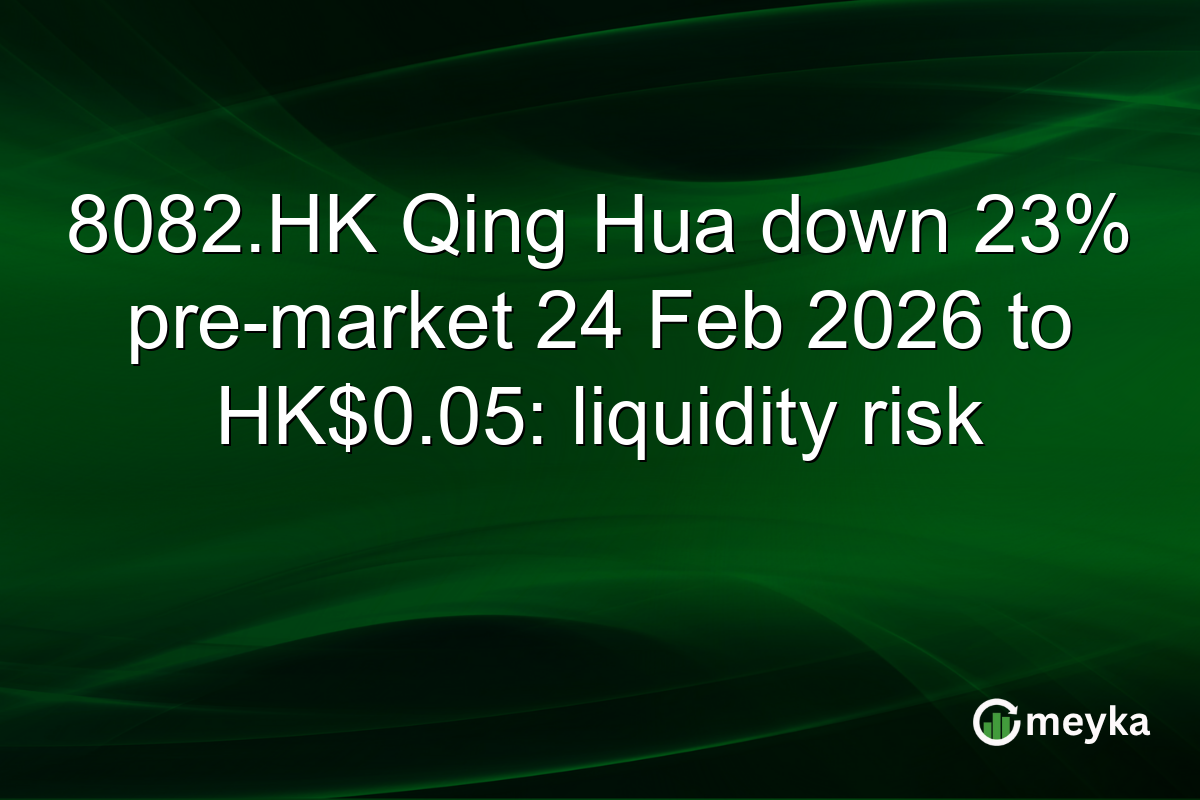 8082.HK Qing Hua down 23% pre-market 24 Feb 2026 to HK$0.05: liquidity risk
