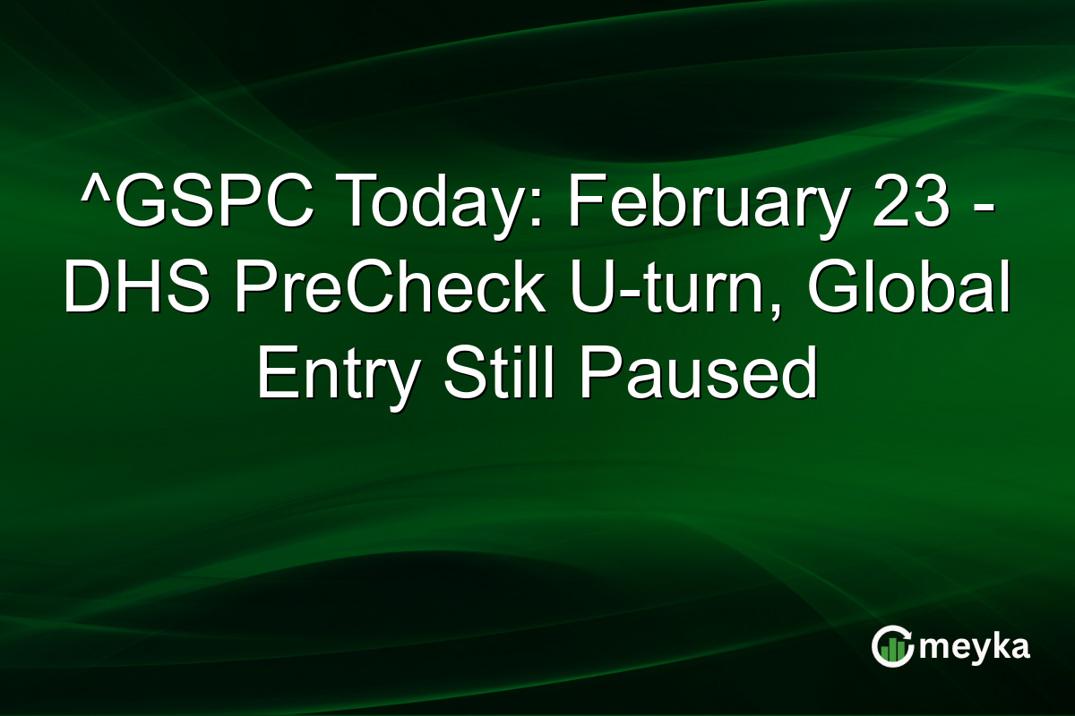^GSPC Today: February 23 – DHS PreCheck U-turn, Global Entry Still Paused