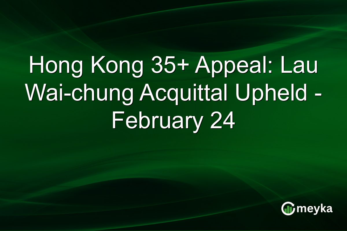 Hong Kong 35+ Appeal: Lau Wai-chung Acquittal Upheld โ February 24