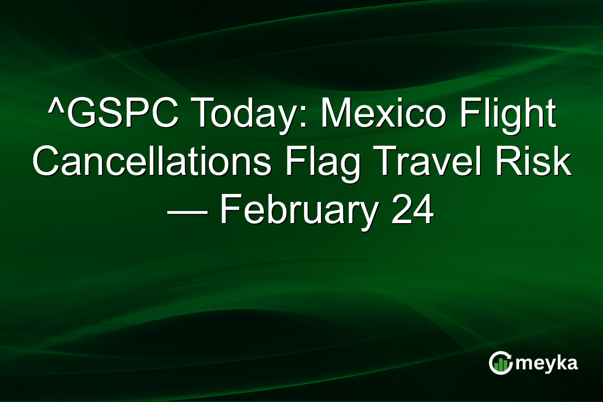 ^GSPC Today: Mexico Flight Cancellations Flag Travel Risk — February 24