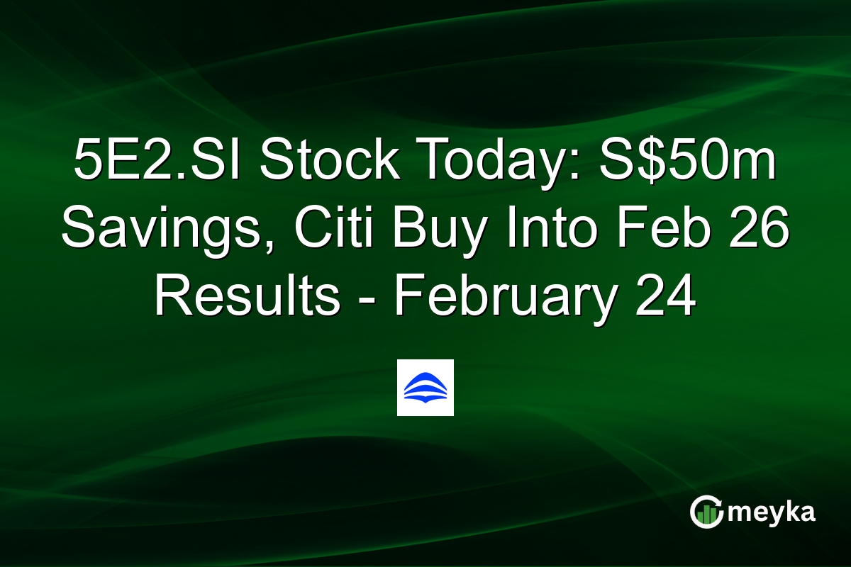 5E2.SI Stock Today: S$50m Savings, Citi Buy Into Feb 26 Results – February 24