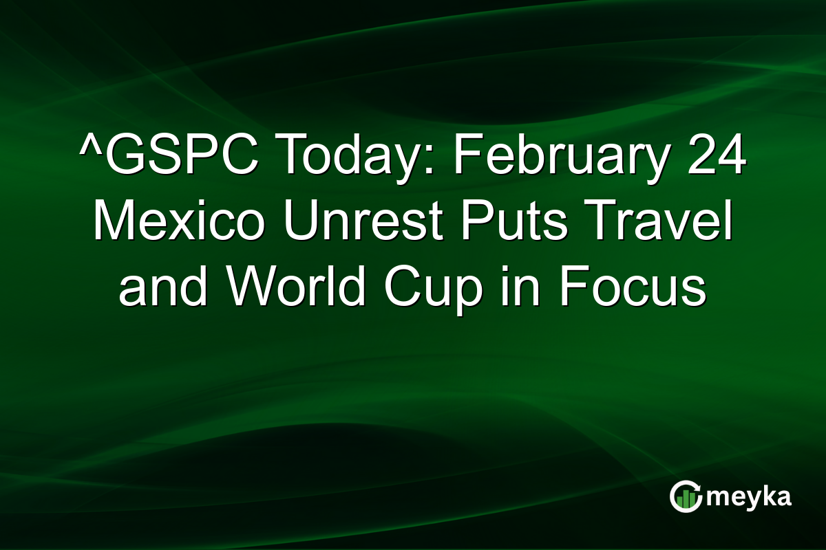 ^GSPC Today: February 24 Mexico Unrest Puts Travel and World Cup in Focus