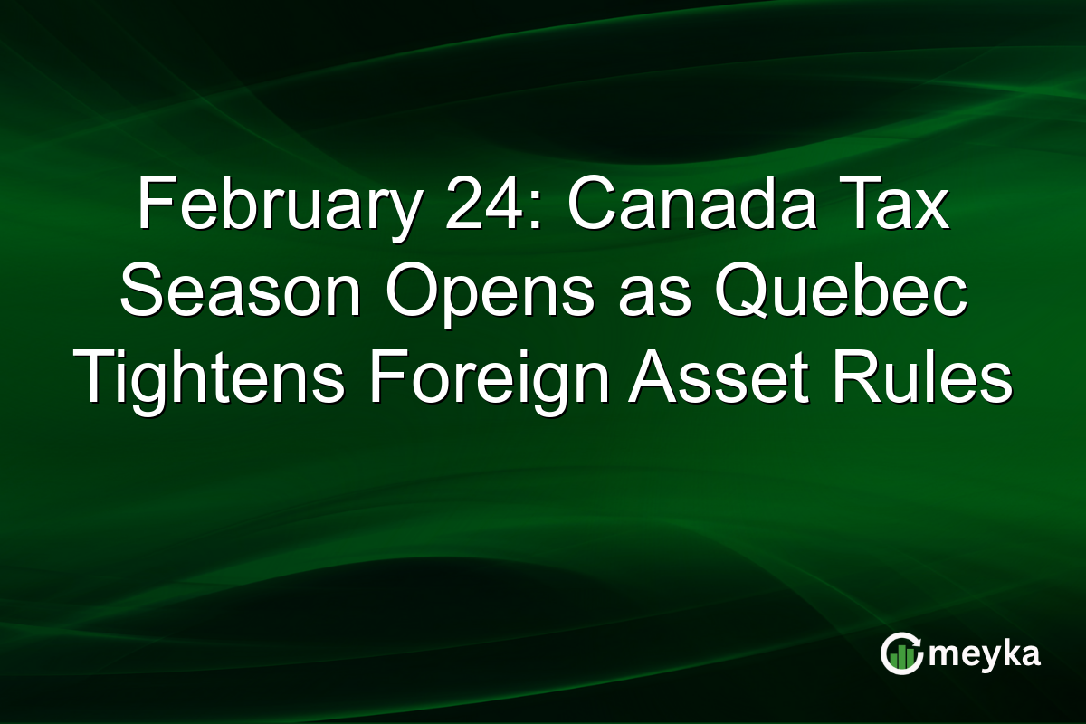 February 24: Canada Tax Season Opens as Quebec Tightens Foreign Asset Rules