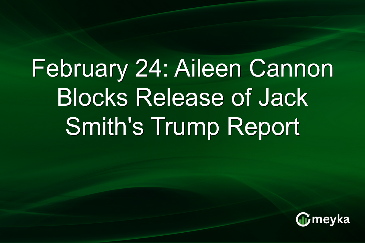 February 24: Aileen Cannon Blocks Release of Jack Smith’s Trump Report