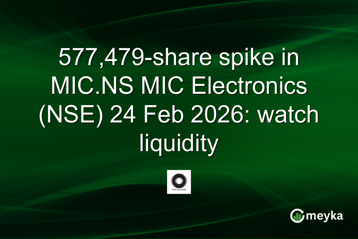 577,479-share spike in MIC.NS MIC Electronics (NSE) 24 Feb 2026: watch liquidity