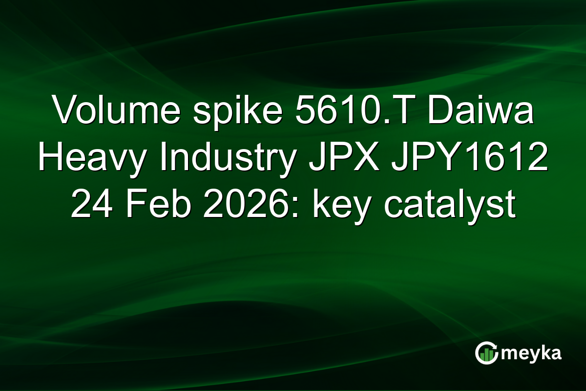 Volume spike 5610.T Daiwa Heavy Industry JPX JPY1612 24 Feb 2026: key catalyst