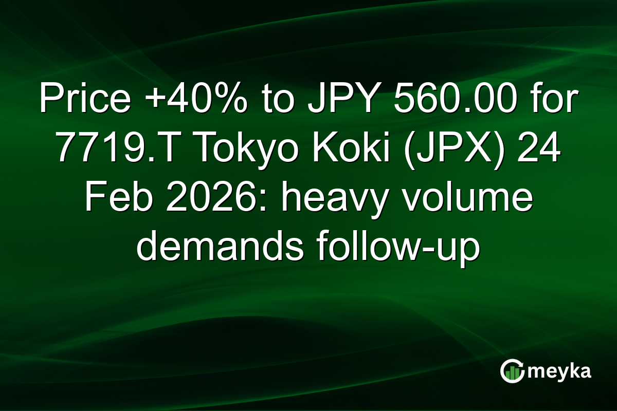 Price +40% to JPY 560.00 for 7719.T Tokyo Koki (JPX) 24 Feb 2026: heavy volume demands follow-up