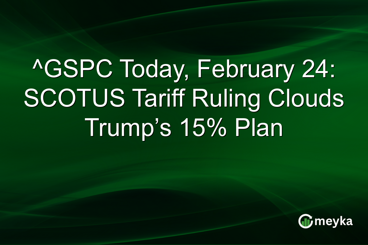 ^GSPC Today, February 24: SCOTUS Tariff Ruling Clouds Trump’s 15% Plan