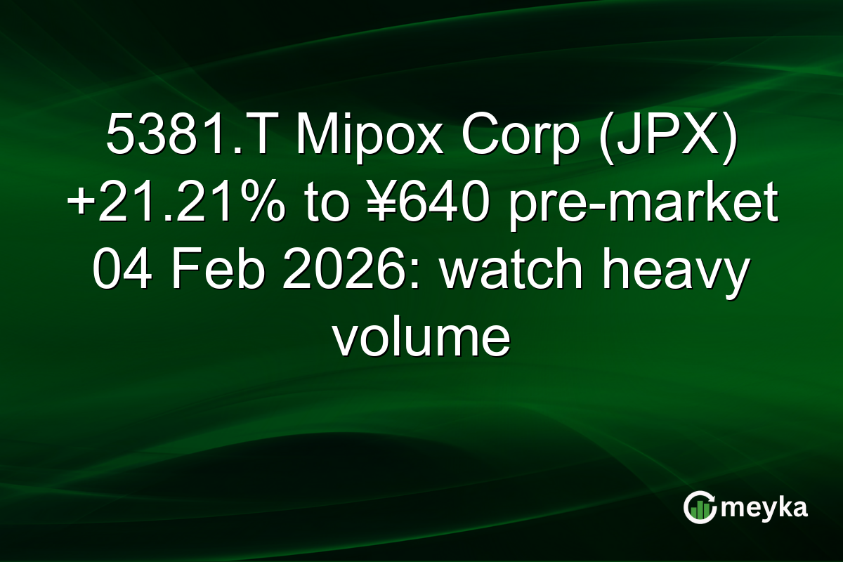 5381.T Mipox Corp (JPX) +21.21% to ¥640 pre-market 04 Feb 2026: watch heavy volume