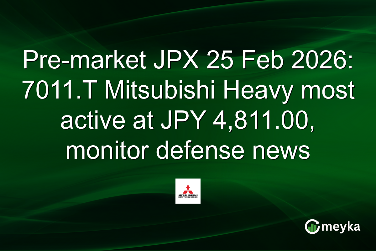 Pre-market JPX 25 Feb 2026: 7011.T Mitsubishi Heavy most active at JPY 4,811.00, monitor defense news