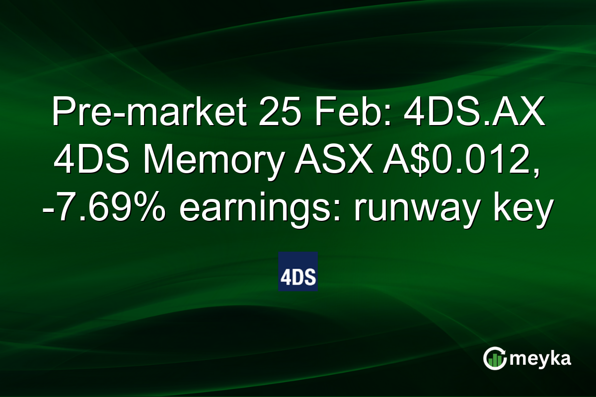 Pre-market 25 Feb: 4DS.AX 4DS Memory ASX A$0.012, -7.69% earnings: runway key