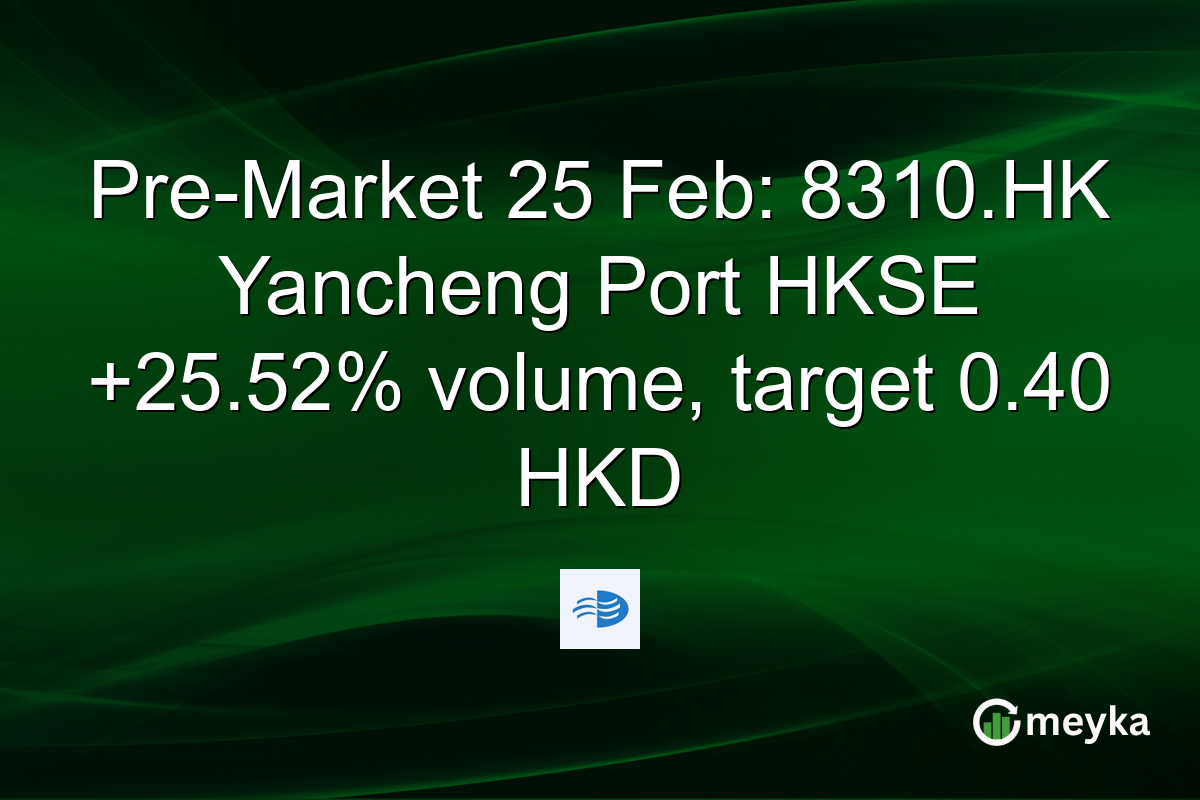 Pre-Market 25 Feb: 8310.HK Yancheng Port HKSE +25.52% volume, target 0.40 HKD
