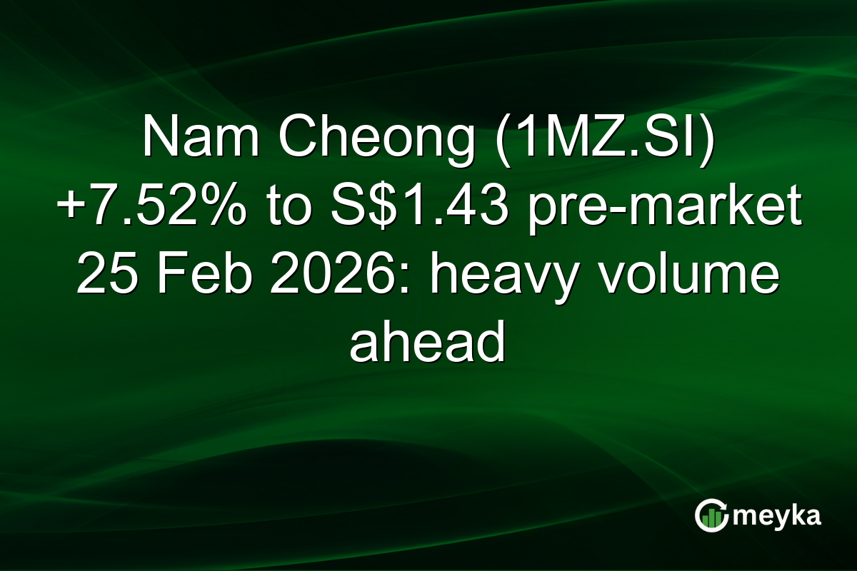 Nam Cheong (1MZ.SI) +7.52% to S$1.43 pre-market 25 Feb 2026: heavy volume ahead