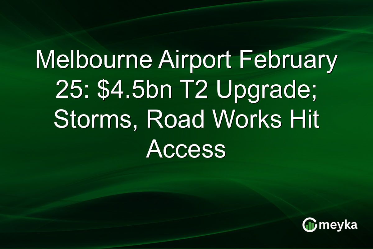 Melbourne Airport February 25: $4.5bn T2 Upgrade; Storms, Road Works Hit Access