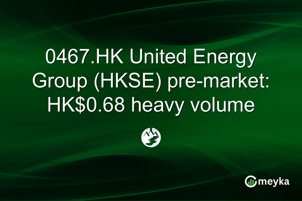 0467.HK United Energy Group (HKSE) pre-market: HK$0.68 heavy volume