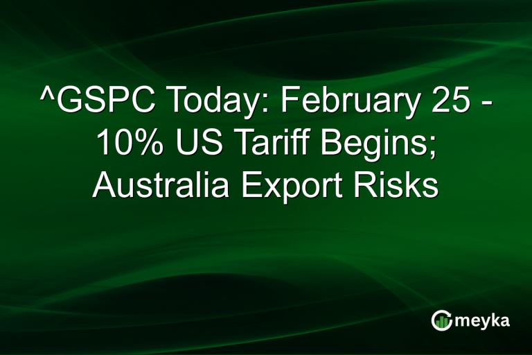 ^GSPC Today: February 25 - 10% US Tariff Begins; Australia Export Risks