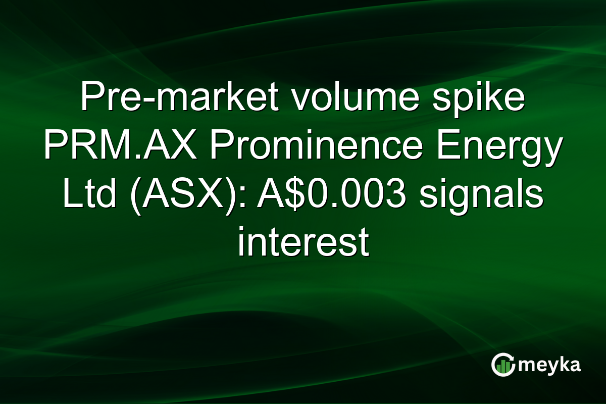 Pre-market volume spike PRM.AX Prominence Energy Ltd (ASX): A$0.003 signals interest