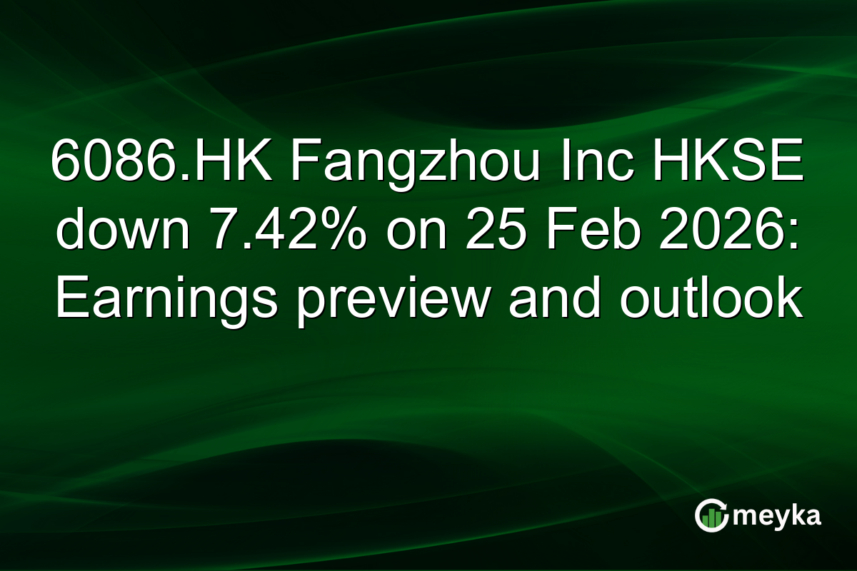 6086.HK Fangzhou Inc HKSE down 7.42% on 25 Feb 2026: Earnings preview and outlook