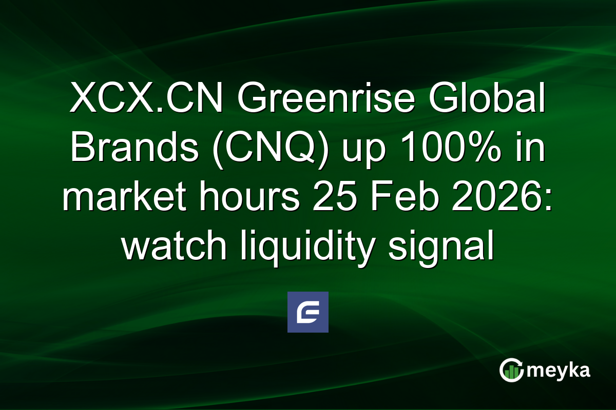 XCX.CN Greenrise Global Brands (CNQ) up 100% in market hours 25 Feb 2026: watch liquidity signal