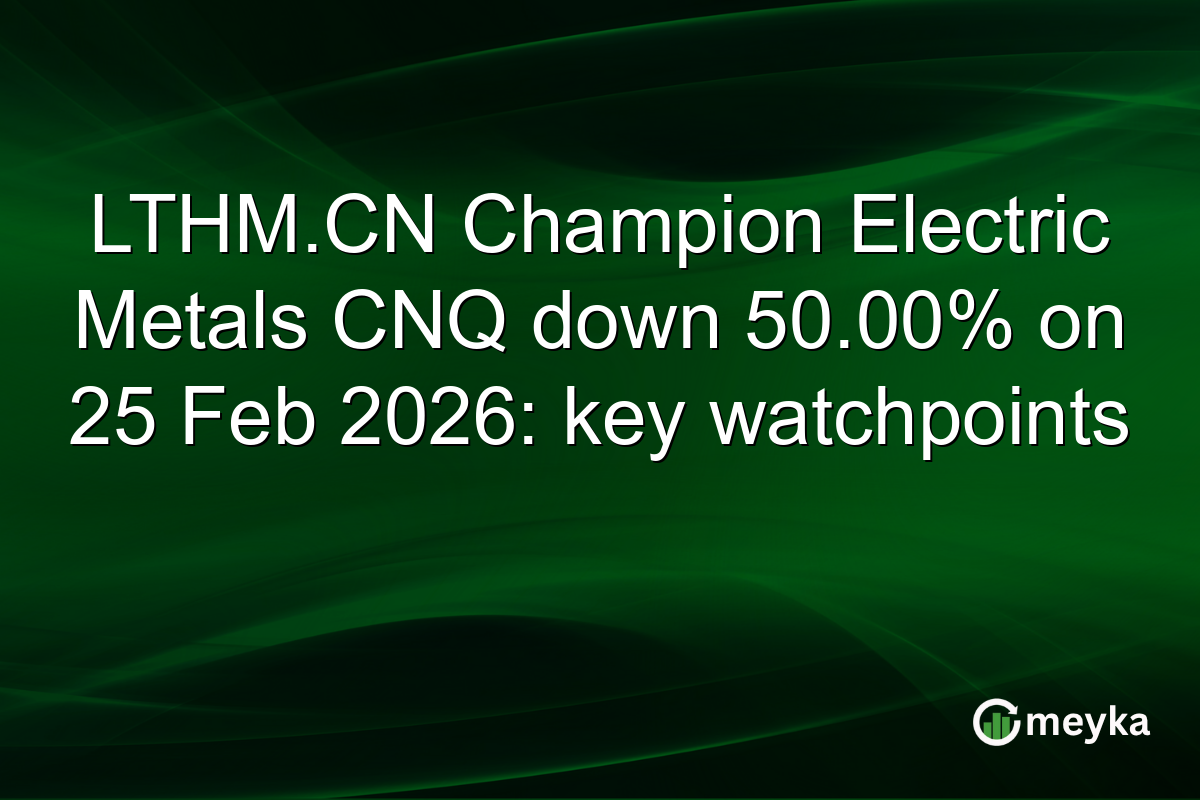 LTHM.CN Champion Electric Metals CNQ down 50.00% on 25 Feb 2026: key watchpoints