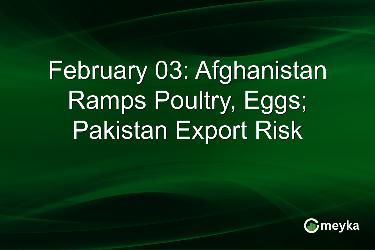 February 03: Afghanistan Ramps Poultry, Eggs; Pakistan Export Risk