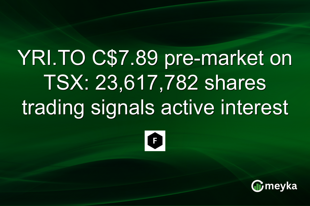 YRI.TO C$7.89 pre-market on TSX: 23,617,782 shares trading signals active interest