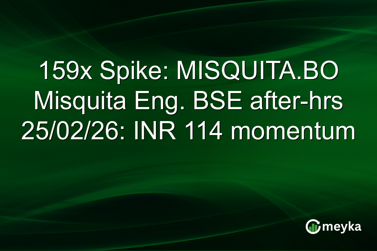 159x Spike: MISQUITA.BO Misquita Eng. BSE after-hrs 25/02/26: INR 114 momentum
