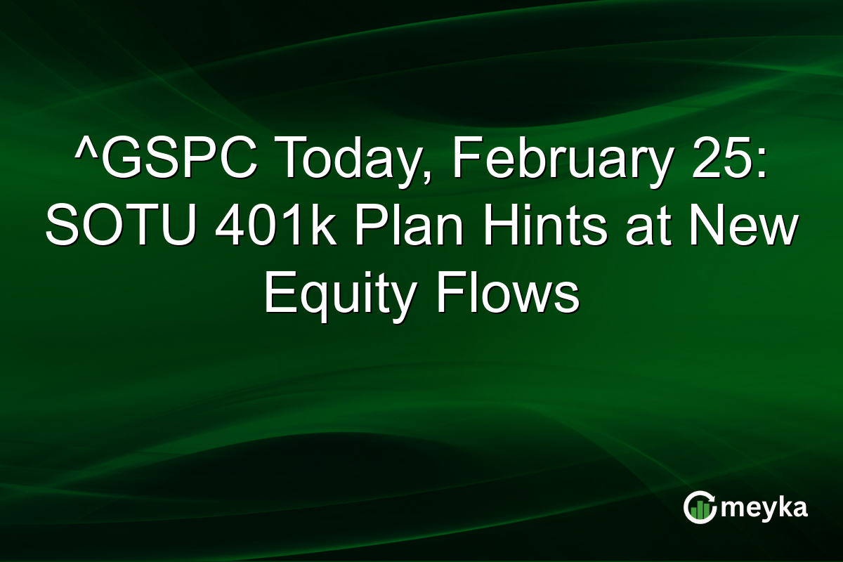 ^GSPC Today, February 25: SOTU 401k Plan Hints at New Equity Flows