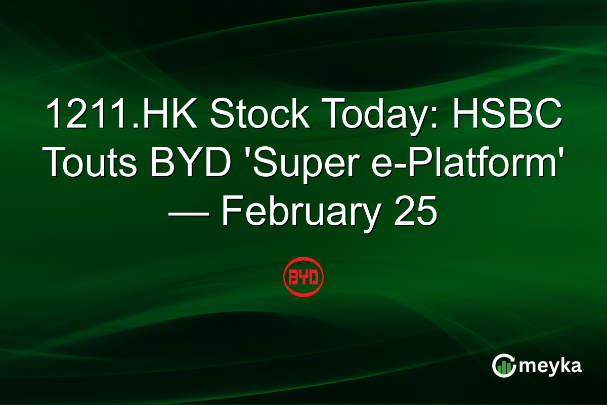 1211.HK Stock Today: HSBC Touts BYD 'Super e-Platform' — February 25