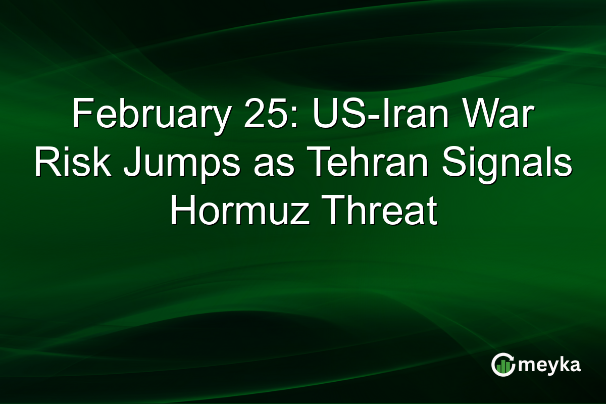 February 25: US-Iran War Risk Jumps as Tehran Signals Hormuz Threat
