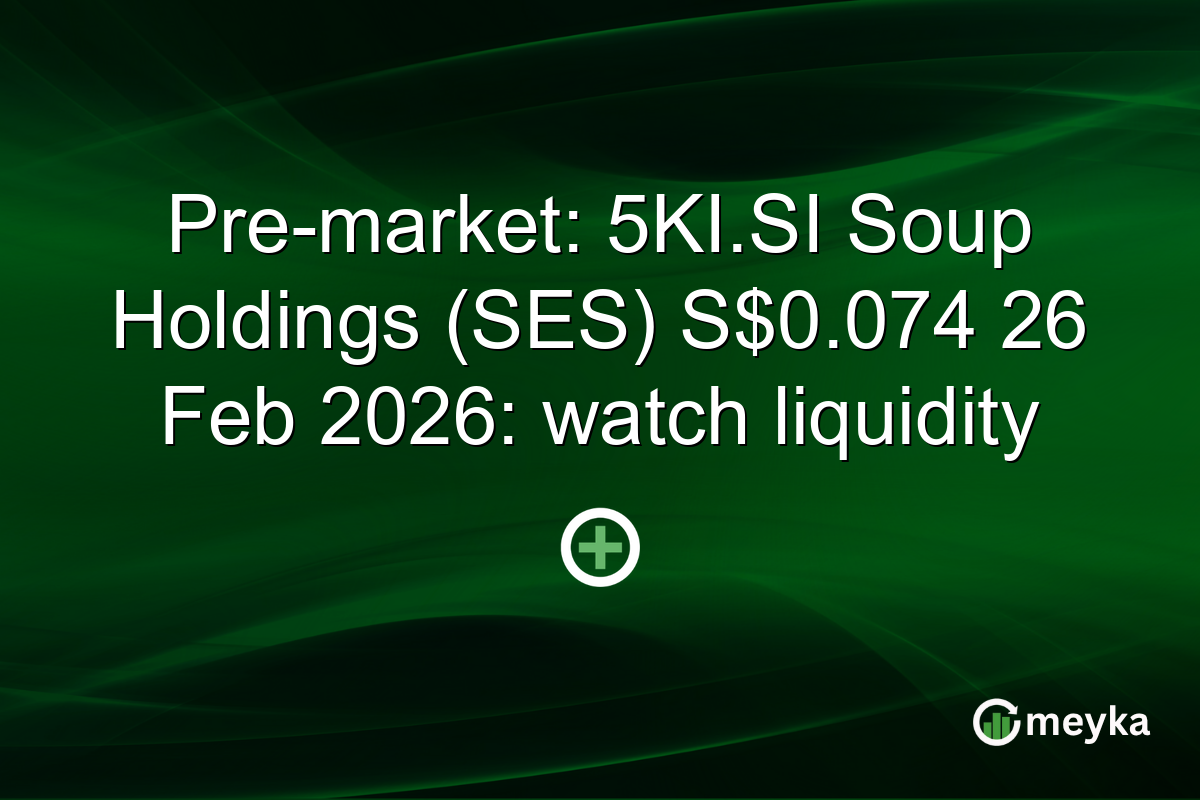 Pre-market: 5KI.SI Soup Holdings (SES) S$0.074 26 Feb 2026: watch liquidity