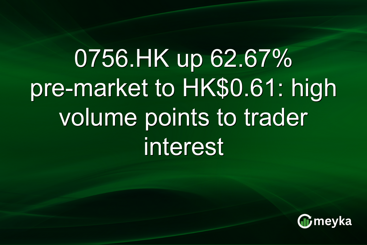 0756.HK up 62.67% pre-market to HK$0.61: high volume points to trader interest