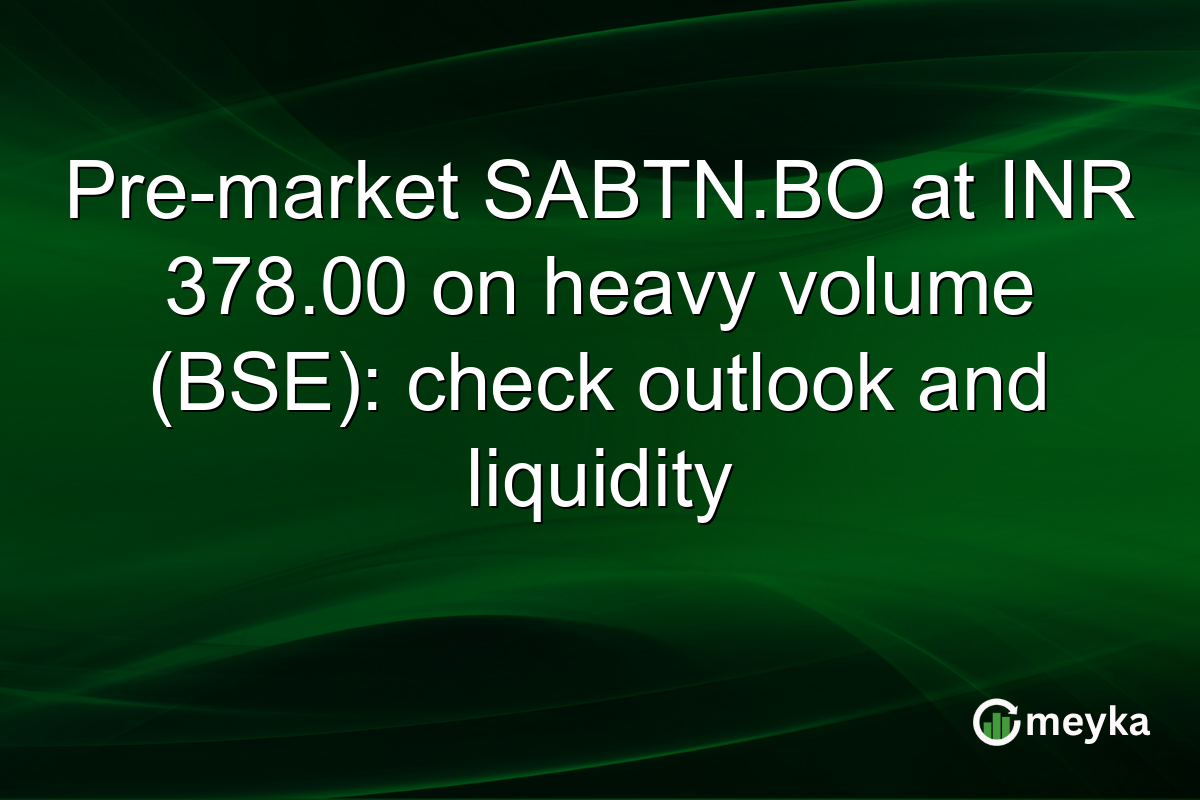 Pre-market SABTN.BO at INR 378.00 on heavy volume (BSE): check outlook and liquidity