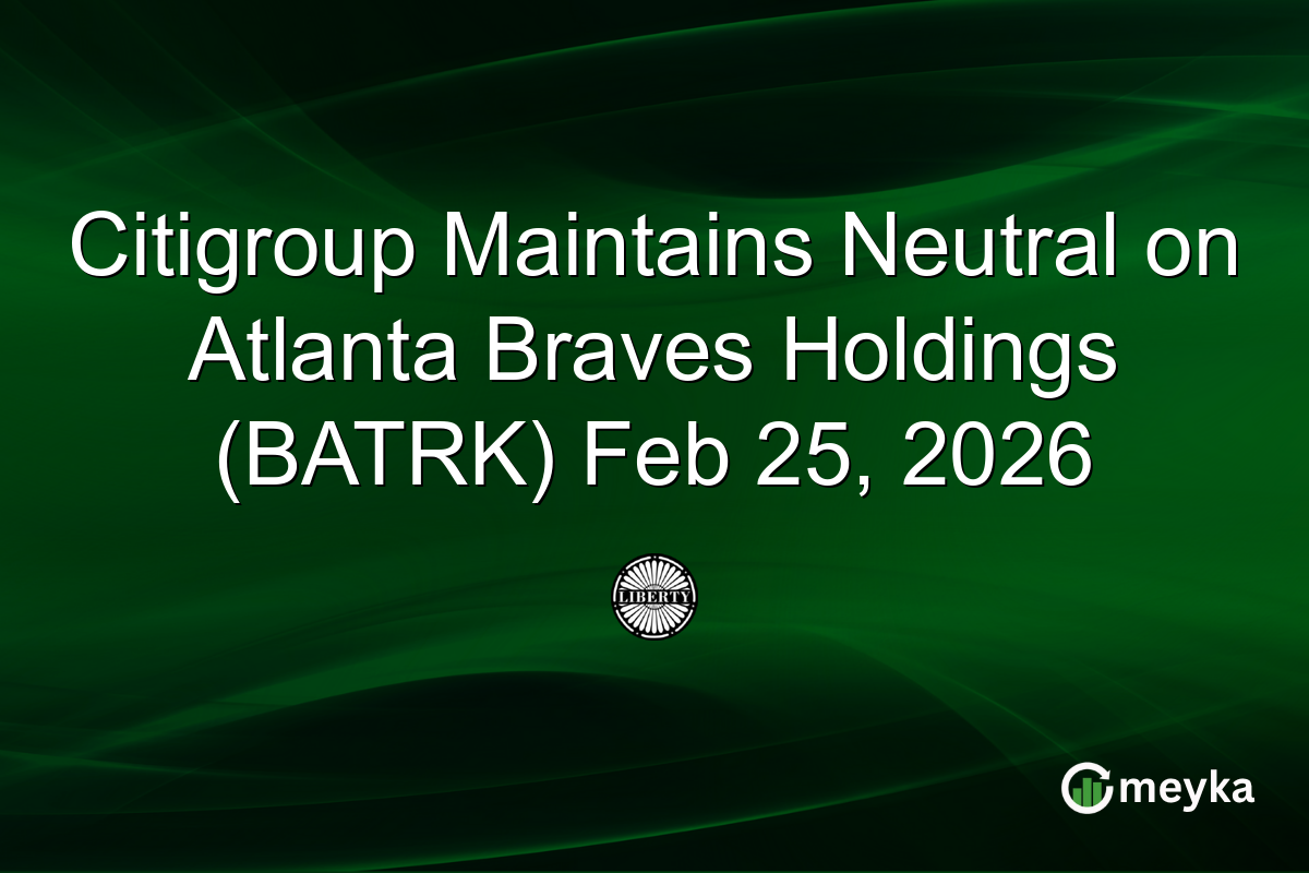 Citigroup Maintains Neutral on Atlanta Braves Holdings (BATRK) Feb 25, 2026