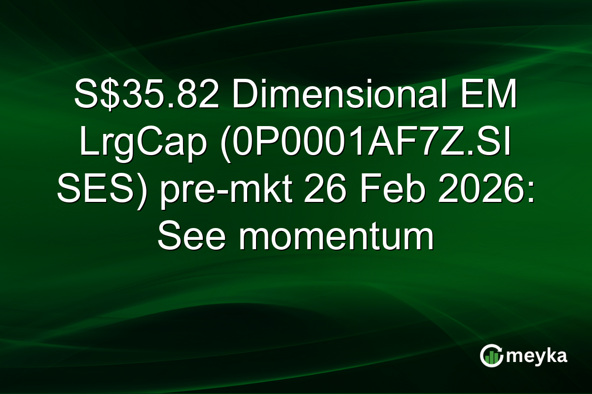 S$35.82 Dimensional EM LrgCap (0P0001AF7Z.SI SES) pre-mkt 26 Feb 2026: See momentum