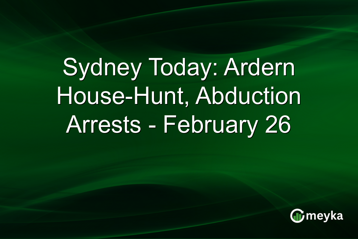 Sydney Today: Ardern House-Hunt, Abduction Arrests – February 26
